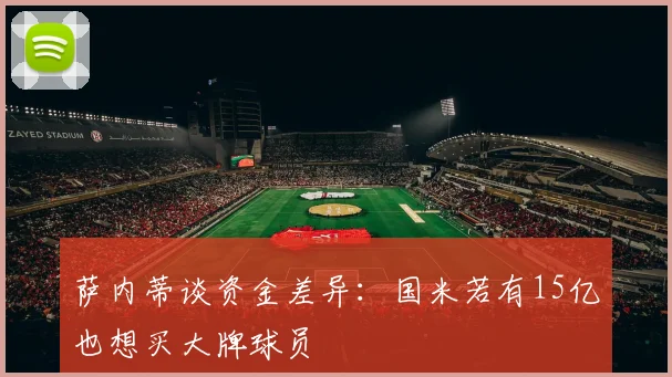 萨内蒂谈资金差异：国米若有15亿也想买大牌球员