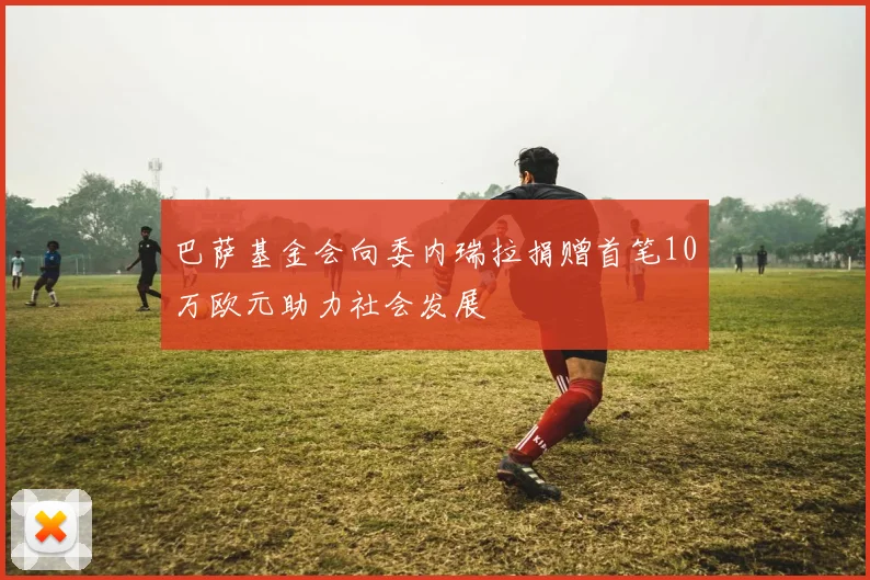 巴萨基金会向委内瑞拉捐赠首笔10万欧元助力社会发展