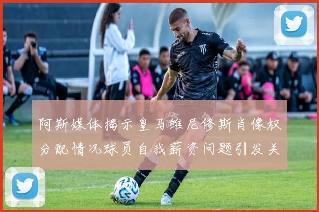 阿斯媒体揭示皇马维尼修斯肖像权分配情况球员自我薪资问题引发关注