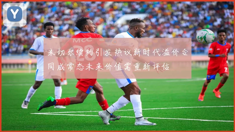 米切尔续约引发热议新时代溢价合同成常态未来价值需重新评估