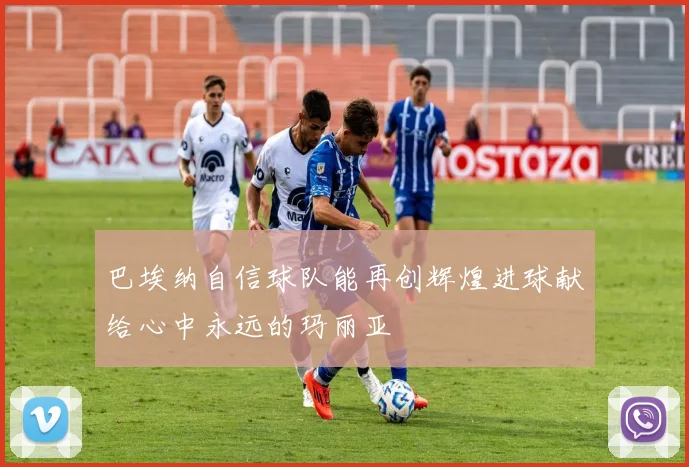 巴埃纳自信球队能再创辉煌进球献给心中永远的玛丽亚