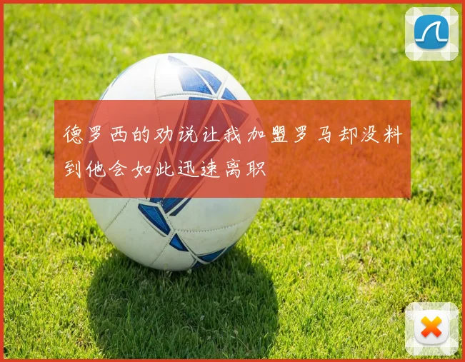 德罗西的劝说让我加盟罗马却没料到他会如此迅速离职