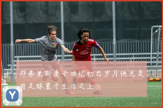 邓弗里斯妻子回忆初恋岁月他总是将足球置于生活之上