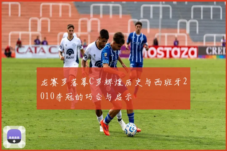 龙赛罗落幕C罗辉煌历史与西班牙2010夺冠的巧合与启示
