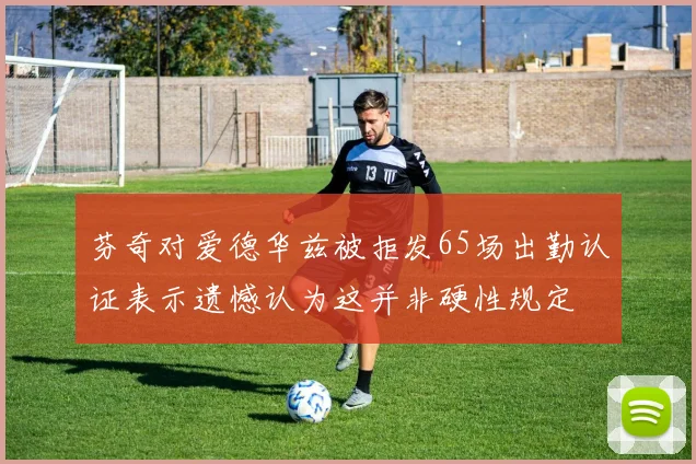 芬奇对爱德华兹被拒发65场出勤认证表示遗憾认为这并非硬性规定