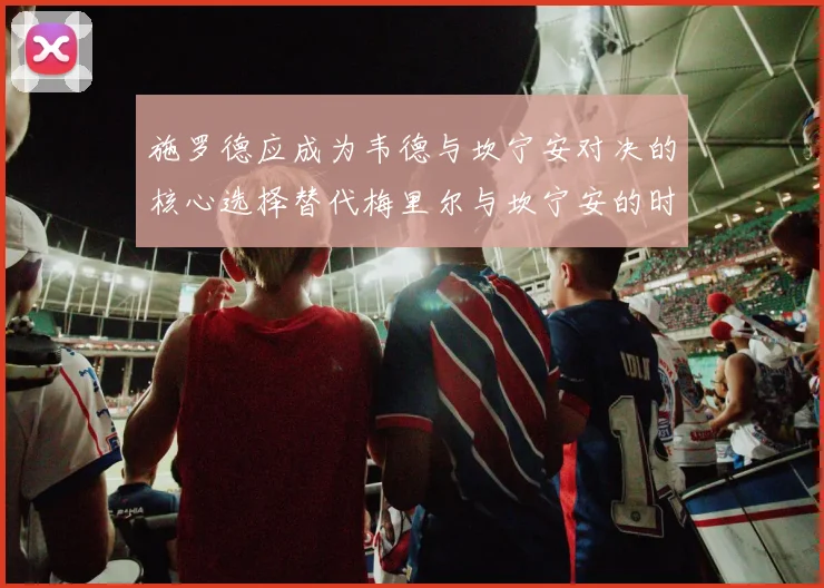 施罗德应成为韦德与坎宁安对决的核心选择替代梅里尔与坎宁安的时间分配