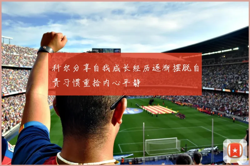 科尔分享自我成长经历逐渐摆脱自责习惯重拾内心平静